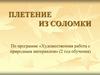 Художественная работа с природным материалом. Плетение из соломки