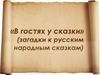 В гостях у сказки (загадки к русским народным сказкам)