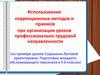 Использование коррекционных методов и приемов при организации уроков профессионально-трудовой направленности