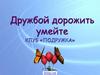 Дружбой дорожить умейте