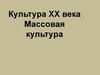 Культура ХХ века. Массовая культура