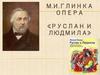 М.И.Глинка Опера «Руслан и Людмила»