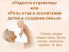 «Радости отцовства» или «Роль отца в воспитании детей и создании семьи»