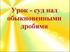 Урок-суд над обыкновенными дробями