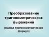 Преобразование тригонометрических выражений (вывод тригонометрических формул)