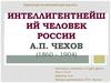 Интеллигентнейший человек России А.П. Чехов (1860 - 1904)