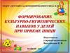 Формирование культурно-гигиенических навыков у детей при приеме пищи