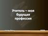 Учитель – моя будущая профессия