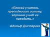 «Плохой учитель преподносит истину, хороший учит ее находить.» Адольф Дистервег