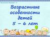 Возрастные особенности детей 5 - 6 лет
