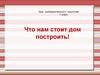 Что нам стоит дом построить!   1 класс