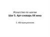 Искусство по шагам. Шаг 5. Арт-словарь ХХ века. Абстракционизм