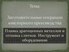 Заготовительные операции ювелирного производства. Плавка драгоценных металлов и отливка слитков. Инструмент и оборудование