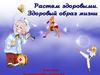 Растем здоровыми. Здоровый образ жизни