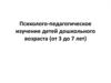 Психолого-педагогическое изучение детей дошкольного возраста (от 3 до 7 лет)