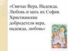 Святые Вера, Надежда, Любовь и мать их София. Христианские добродетели вера, надежда, любовь