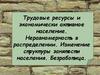 Трудовые ресурсы и экономически активное население. Неравномерность в распределении. Изменение структуры занятости населения