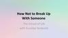 How Not to Break Up With Someone