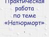 Натюрморт. Практическая работа