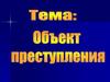 Понятие объекта преступления, его сущность и значение. Тема 3