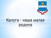 Калуга – наша малая родина