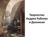 Творчество Андрея Рублева и Дионисия