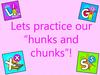 Lets practice our “hunks and chunks”