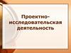 Проектно-исследовательская деятельность