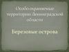 Особо охраняемые территории Ленинградской области. Березовые острова