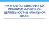 Урок как основная форма организации учебной деятельности в начальной школе