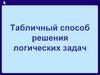 Табличный способ решения логических задач