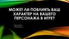 Может ли повлиять ваш характер на вашего персонажа в игре