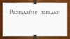 Разгадайте загадки