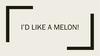 I’d like a melon