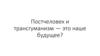 Постчеловек и трансгуманизм — это наше будущее?