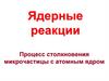 Ядерные реакции. Процесс столкновения микрочастицы с атомным ядром