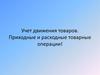Учет движения товаров. Приходные и расходные товарные операции