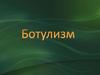 Тяжелое токсикоинфекционное заболевание ботулизм