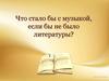 Что стало бы с музыкой, если бы не было литературы?