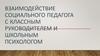 Взаимодействие социального педагога с классным руководителем и школьным психологом