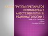 Группы препаратов, используемых в анестезиологии и реаниматологии