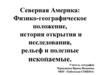 Северная Америка: Физико-географическое положение, история открытия и исследования, рельеф и полезные ископаемые