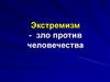 Экстремизм - зло против человечества