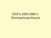 СССР в 1950-1980 гг. Постсоветская Россия