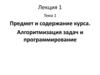 Предмет и содержание курса. Алгоритмизация задач и программирование