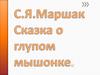С.Я.Маршак. Сказка о глупом мышонке