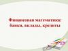 Финансовая математика: банки, вклады, кредиты