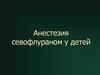 Анестезия севофлураном у детей