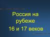 Россия на рубеже 16 и 17 веков