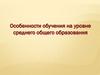 Особенности обучения на уровне среднего общего образования